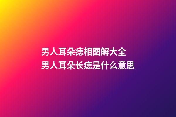 男人耳朵痣相图解大全 男人耳朵长痣是什么意思